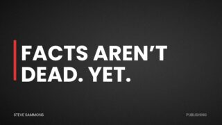 Facts Aren’t Dead. Yet.