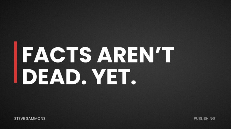 Facts Aren’t Dead. Yet.