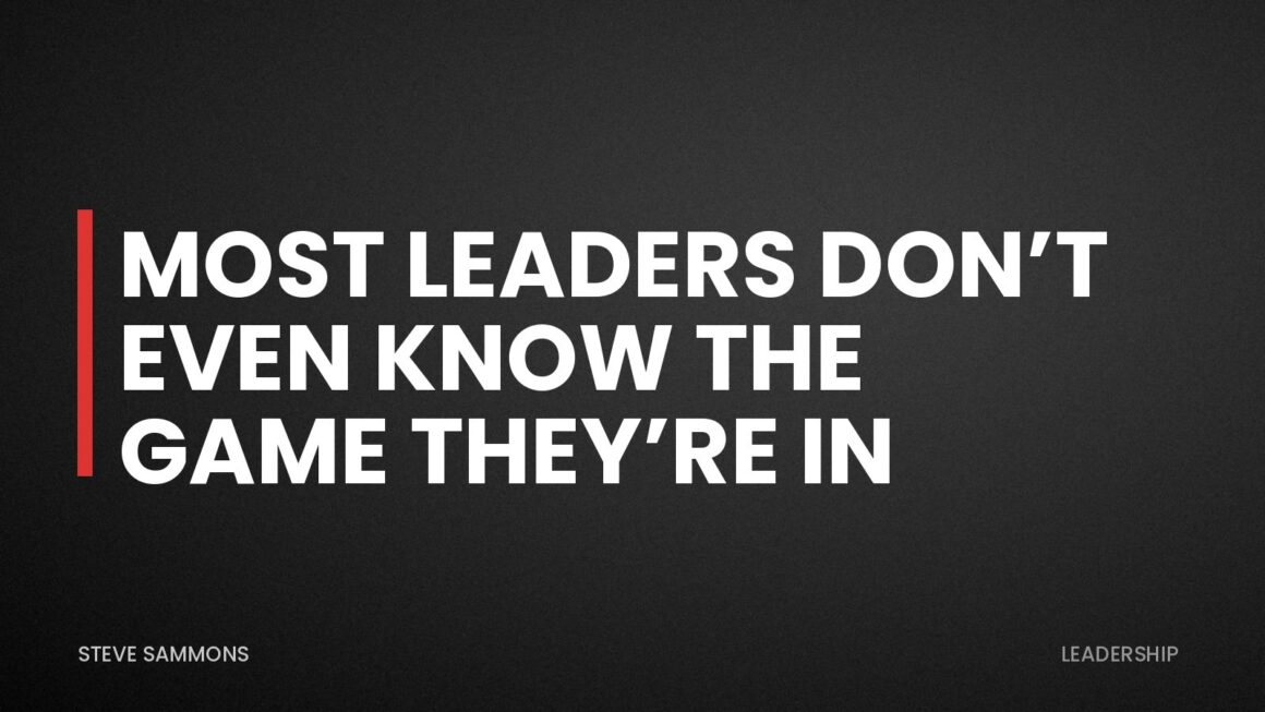 Most Leaders Don’t Even Know the Game They’re In